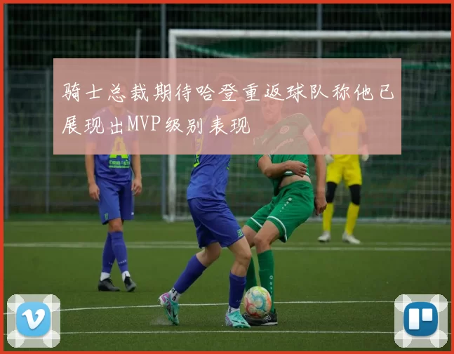 骑士总裁期待哈登重返球队称他已展现出MVP级别表现