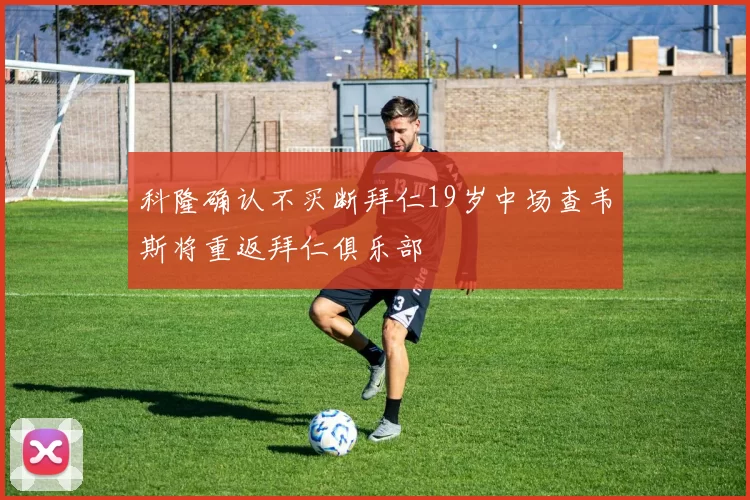 科隆确认不买断拜仁19岁中场查韦斯将重返拜仁俱乐部