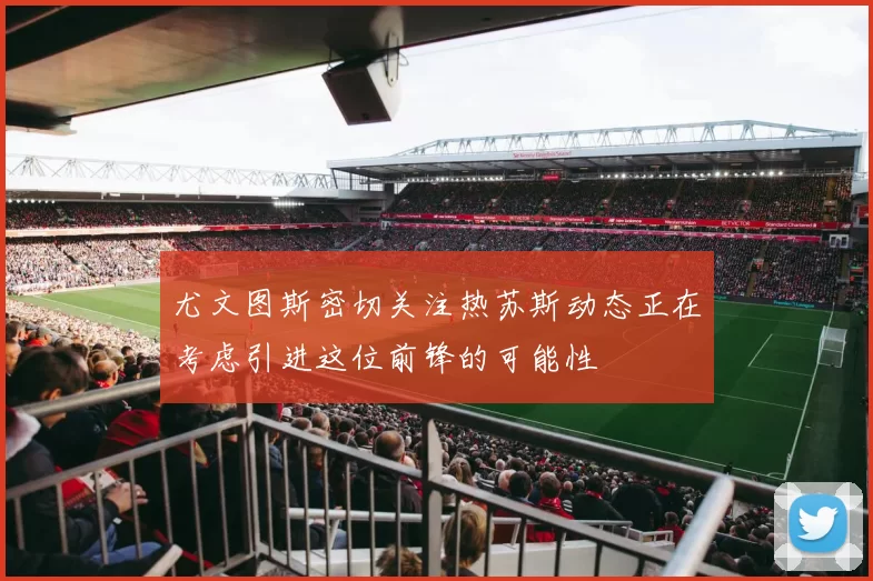 尤文图斯密切关注热苏斯动态正在考虑引进这位前锋的可能性