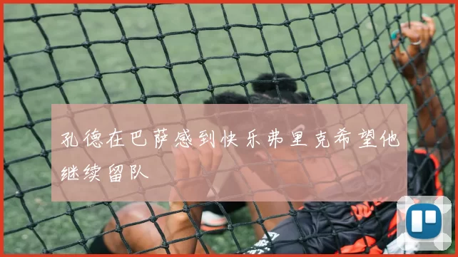 孔德在巴萨感到快乐弗里克希望他继续留队