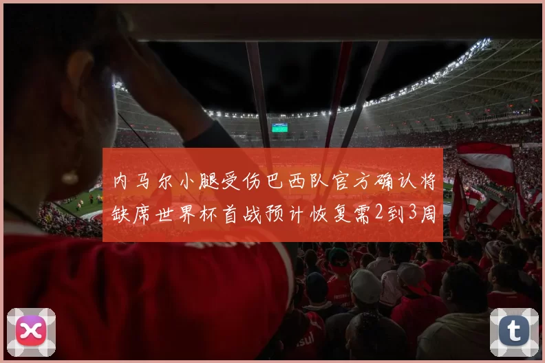 内马尔小腿受伤巴西队官方确认将缺席世界杯首战预计恢复需2到3周