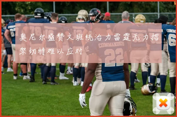奥尼尔盛赞文班统治力雷霆无力招架切特难以应对